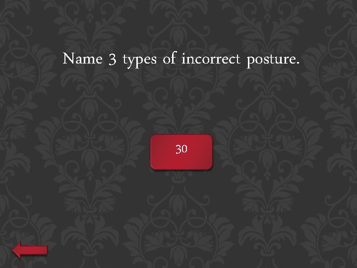 Name 3 types of incorrect posture. 30 
