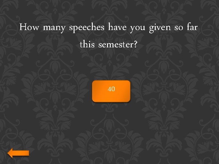 How many speeches have you given so far this semester? 40 