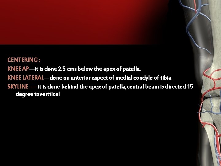 CENTERING : KNEE AP—it is done 2. 5 cms below the apex of patella. CENTERING : KNEE AP—it is done 2. 5 cms below the apex of patella.