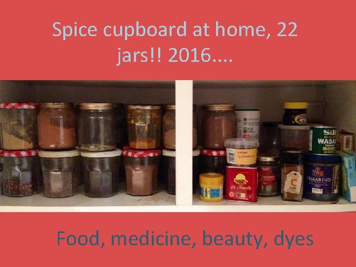 Spice cupboard at home, 22 jars!! 2016. . Food, medicine, beauty, dyes 