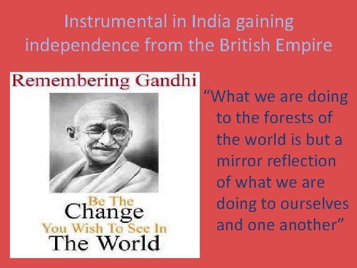 Instrumental in India gaining independence from the British Empire “What we are doing to
