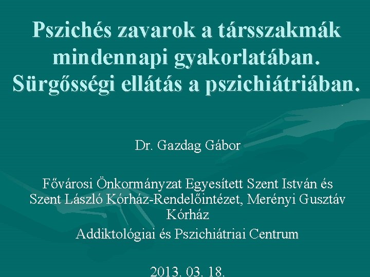 Pszichés zavarok a társszakmák mindennapi gyakorlatában. Sürgősségi ellátás a pszichiátriában. Dr. Gazdag Gábor Fővárosi