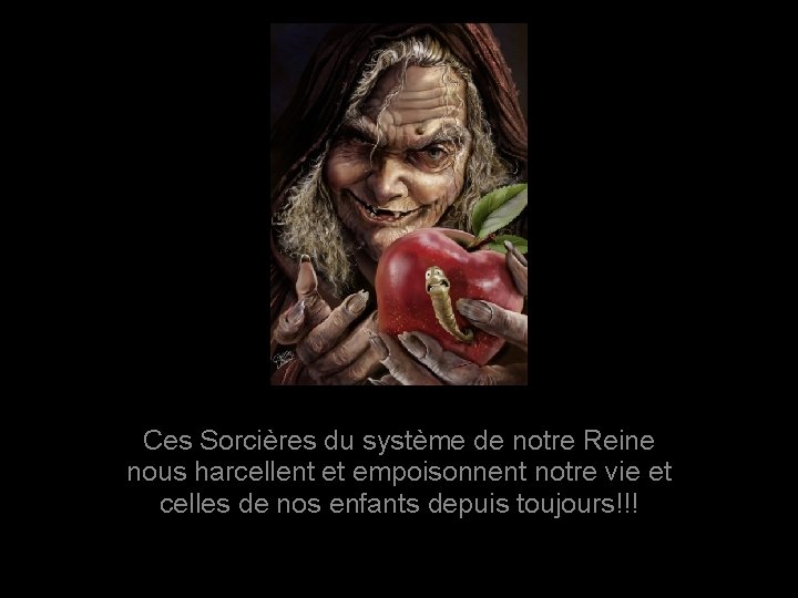 Ces Sorcières du système de notre Reine nous harcellent et empoisonnent notre vie et