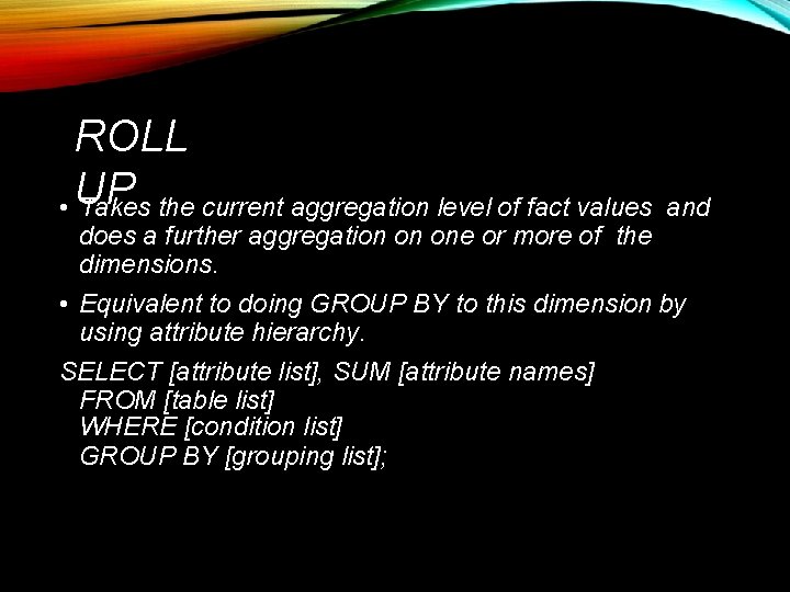 ROLL • UP Takes the current aggregation level of fact values does a further