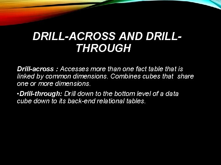 DRILL-ACROSS AND DRILLTHROUGH Drill-across : Accesses more than one fact table that is linked