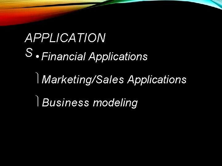 APPLICATION S • Financial Applications Marketing/Sales Applications Business modeling 