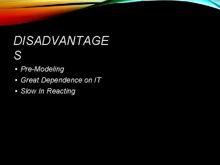 DISADVANTAGE S • Pre-Modeling • Great Dependence on IT • Slow In Reacting 