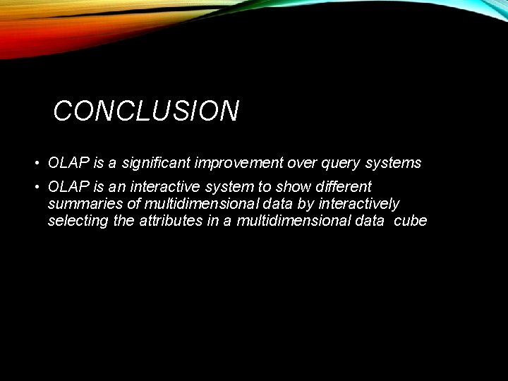 CONCLUSION • OLAP is a significant improvement over query systems • OLAP is an