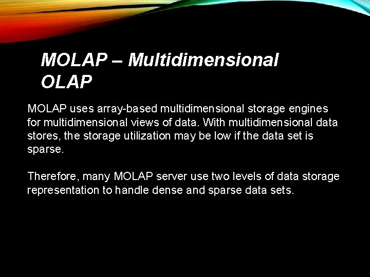 MOLAP – Multidimensional OLAP MOLAP uses array-based multidimensional storage engines for multidimensional views of