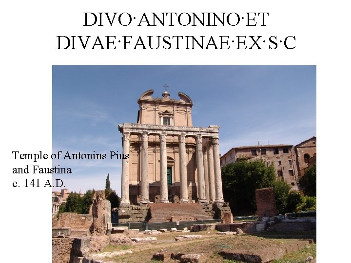 DIVO·ANTONINO·ET DIVAE·FAUSTINAE·EX·S·C Temple of Antonins Pius and Faustina c. 141 A. D. 