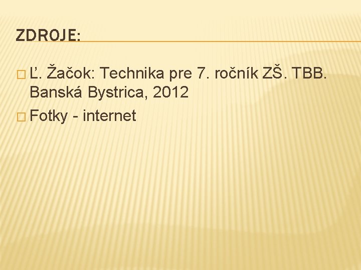ZDROJE: � Ľ. Žačok: Technika pre 7. ročník ZŠ. TBB. Banská Bystrica, 2012 �