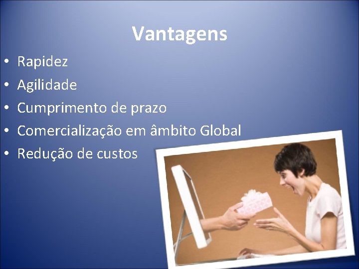 Vantagens • • • Rapidez Agilidade Cumprimento de prazo Comercialização em âmbito Global Redução