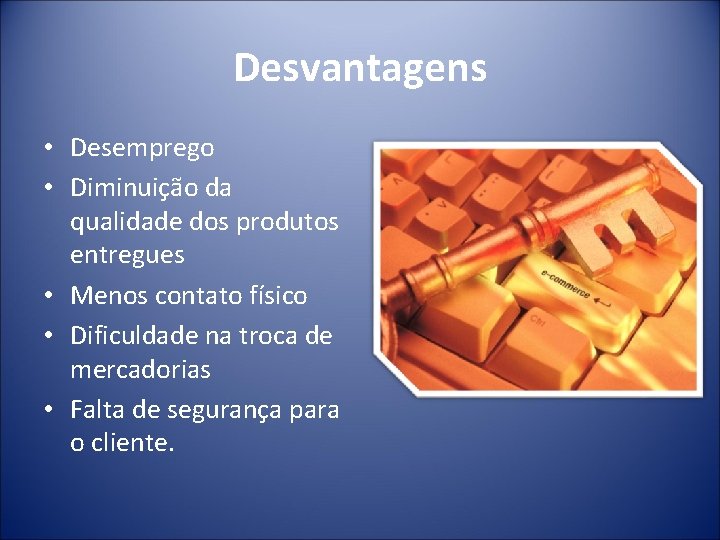 Desvantagens • Desemprego • Diminuição da qualidade dos produtos entregues • Menos contato físico