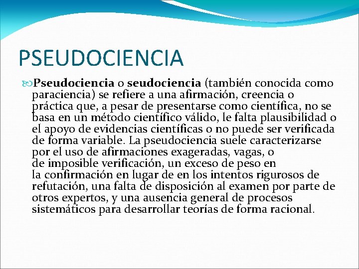 PSEUDOCIENCIA Pseudociencia o seudociencia (también conocida como paraciencia) se refiere a una afirmación, creencia