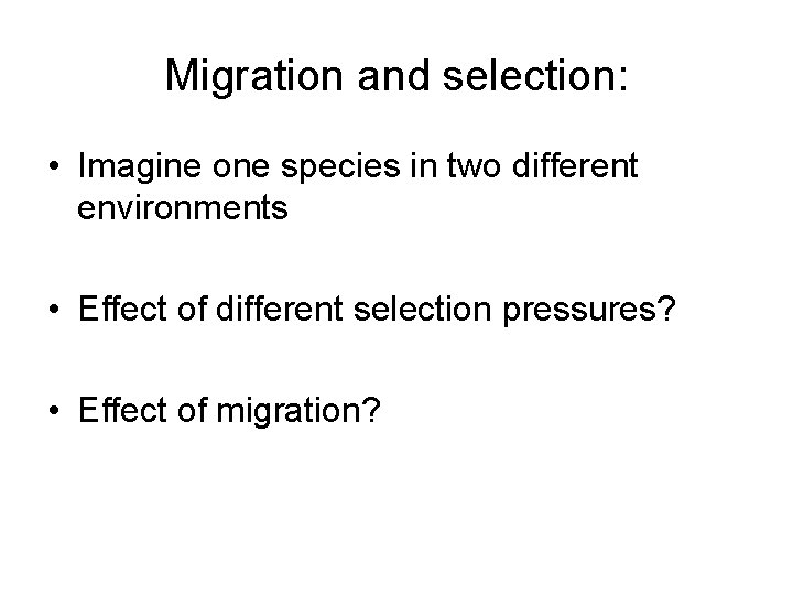 Migration and selection: • Imagine one species in two different environments • Effect of