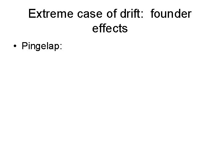 Extreme case of drift: founder effects • Pingelap: 