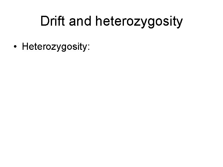 Drift and heterozygosity • Heterozygosity: 
