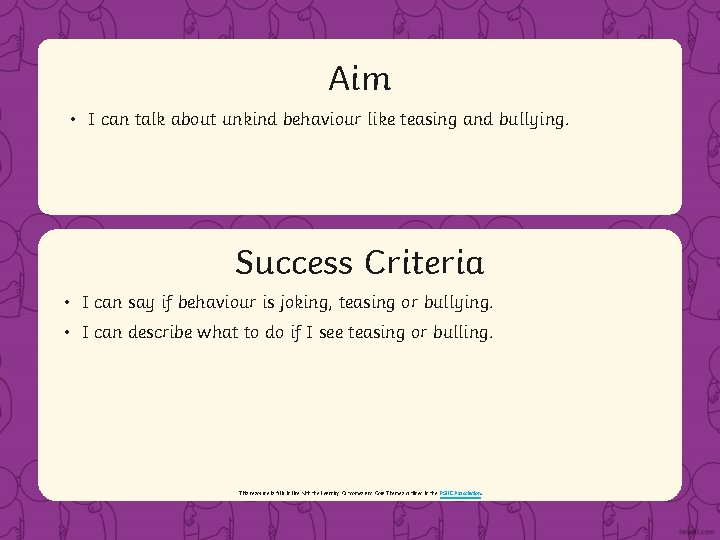Aim • I can talk about unkind behaviour like teasing and bullying. Success Criteria