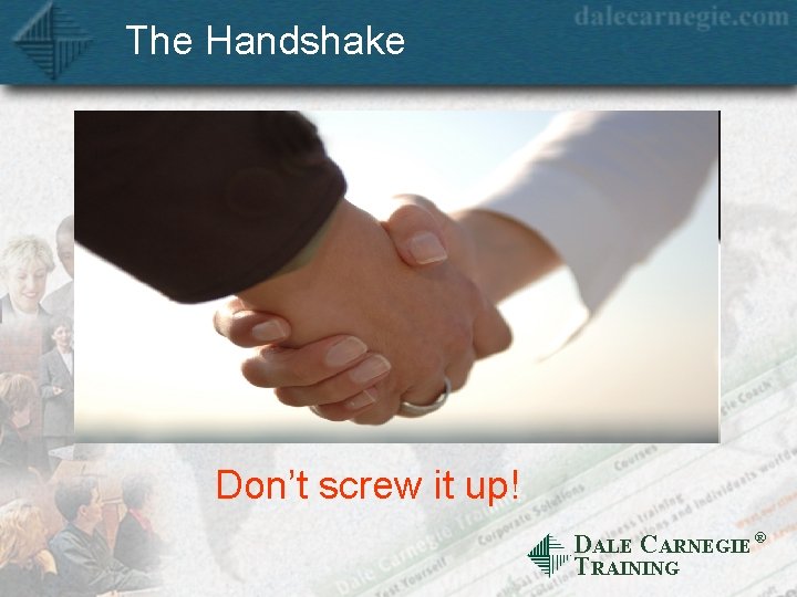 The Handshake Don’t screw it up! DALE CARNEGIE Ò TRAINING 