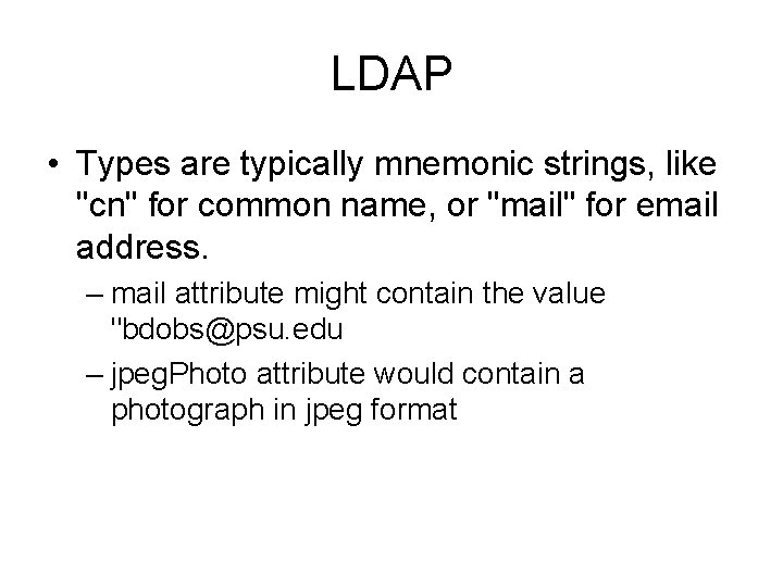 LDAP • Types are typically mnemonic strings, like "cn" for common name, or "mail"
