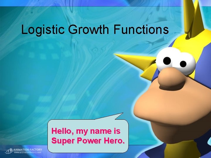Logistic Growth Functions Hello, my name is Super Power Hero. 