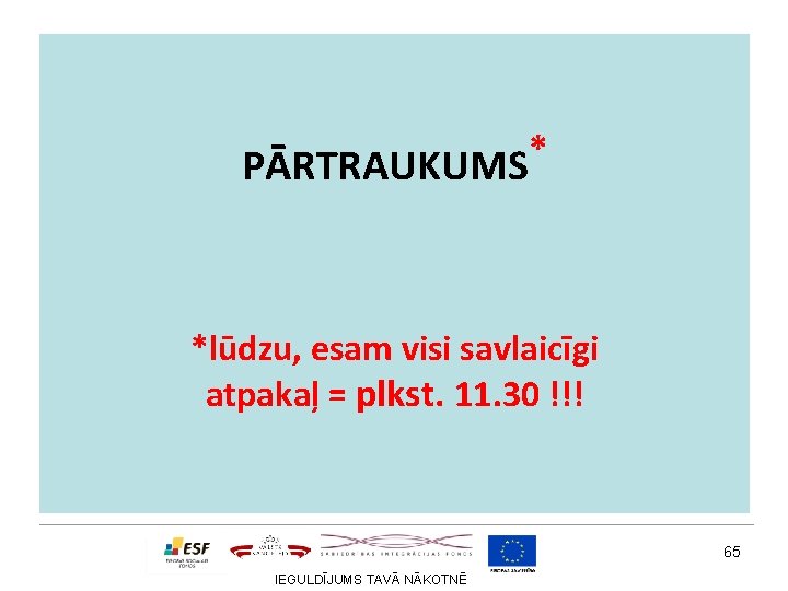 * PĀRTRAUKUMS *lūdzu, esam visi savlaicīgi atpakaļ = plkst. 11. 30 !!! 65 IEGULDĪJUMS