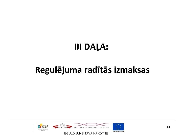 III DAĻA: Regulējuma radītās izmaksas 66 IEGULDĪJUMS TAVĀ NĀKOTNĒ 