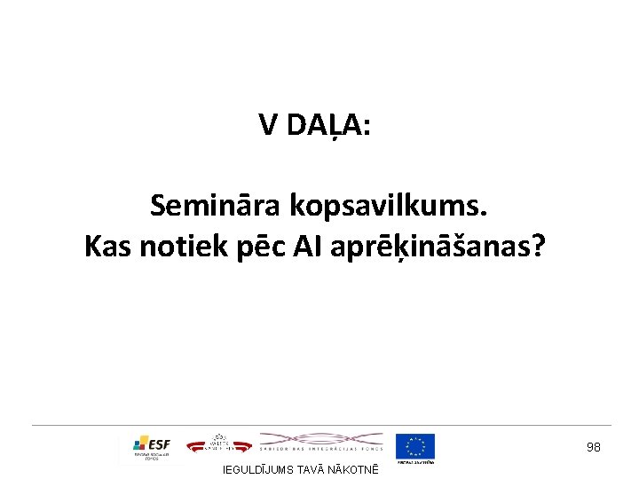 V DAĻA: Semināra kopsavilkums. Kas notiek pēc AI aprēķināšanas? 98 IEGULDĪJUMS TAVĀ NĀKOTNĒ 