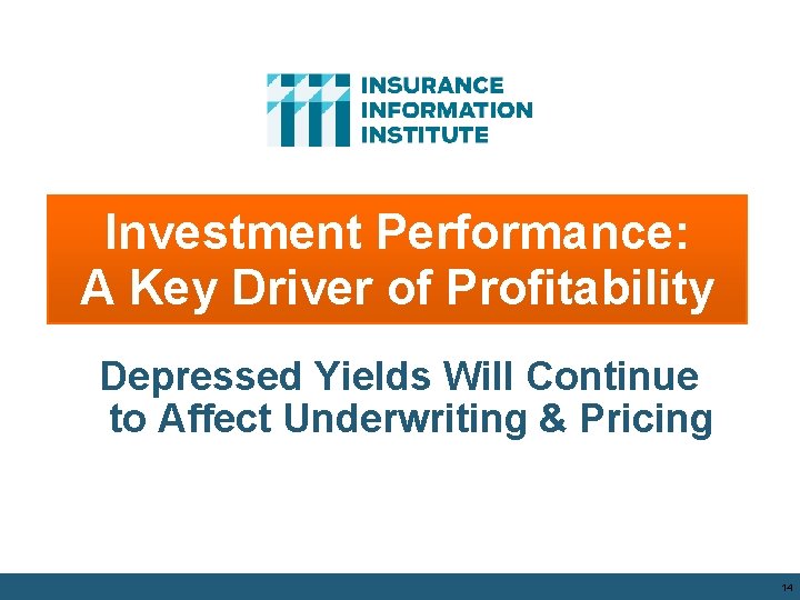 Investment Performance: A Key Driver of Profitability Depressed Yields Will Continue to Affect Underwriting Investment Performance: A Key Driver of Profitability Depressed Yields Will Continue to Affect Underwriting