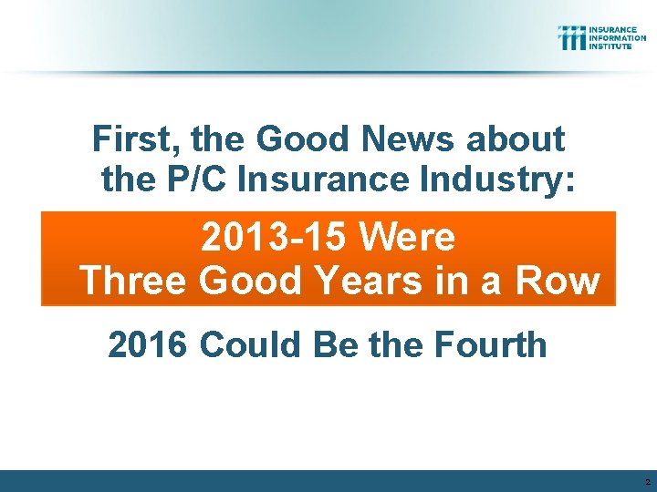 First, the Good News about the P/C Insurance Industry: 2013 -15 Were Three Good First, the Good News about the P/C Insurance Industry: 2013 -15 Were Three Good