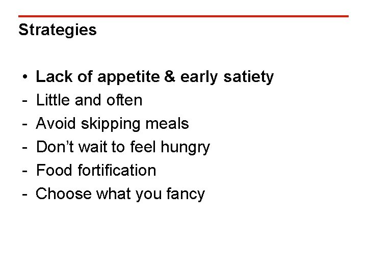 Strategies • - Lack of appetite & early satiety Little and often Avoid skipping