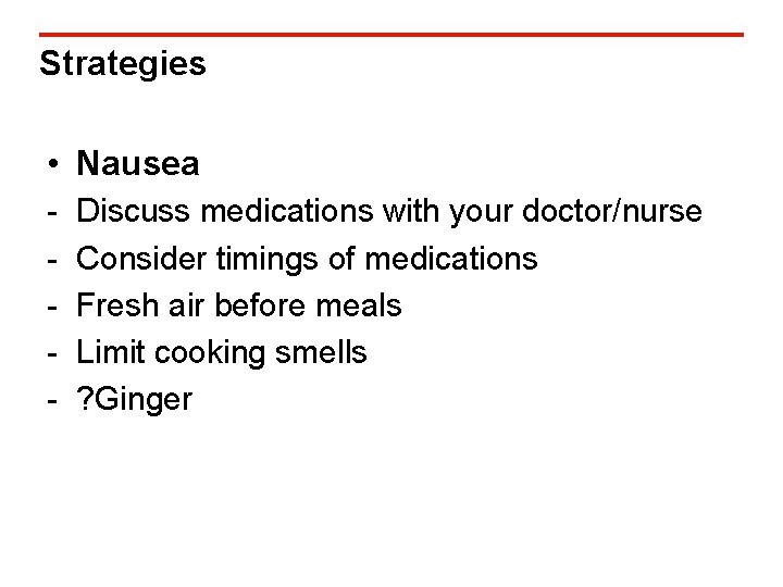 Strategies • Nausea - Discuss medications with your doctor/nurse Consider timings of medications Fresh