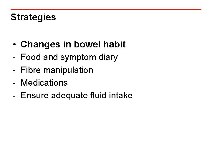 Strategies • Changes in bowel habit - Food and symptom diary Fibre manipulation Medications