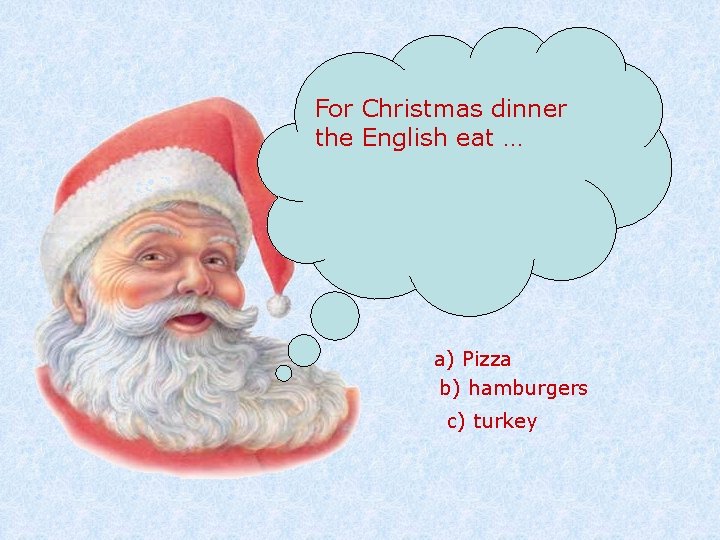 For Christmas dinner the English eat … a) Pizza b) hamburgers c) turkey 