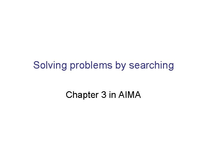 Solving problems by searching Chapter 3 in AIMA 
