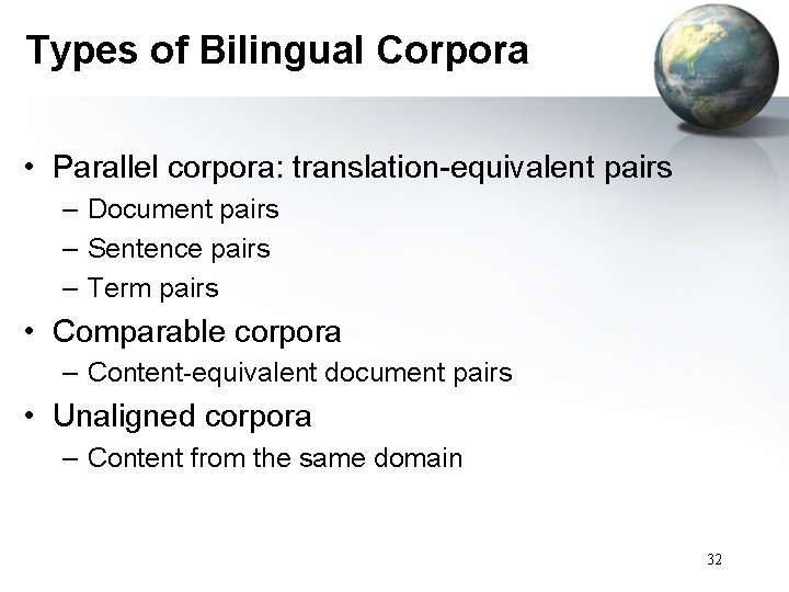 Types of Bilingual Corpora • Parallel corpora: translation-equivalent pairs – Document pairs – Sentence