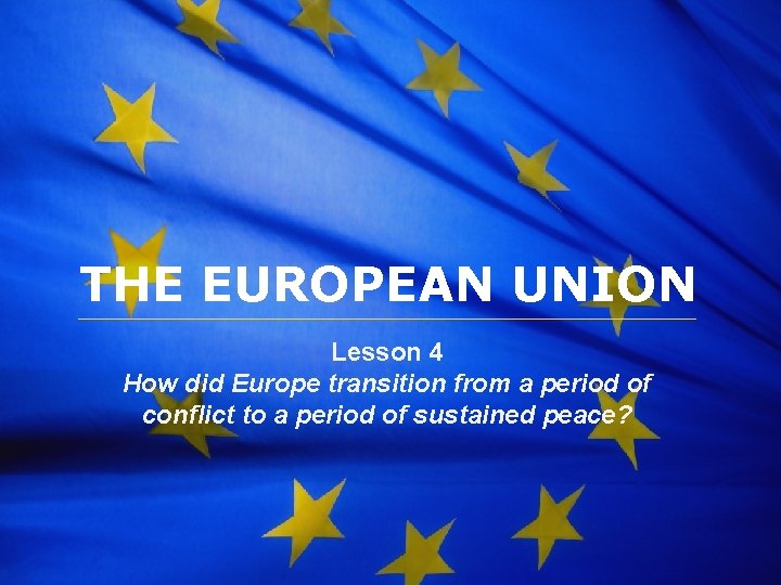 The European Union THE EUROPEAN UNION Lesson 4 How did Europe transition from a