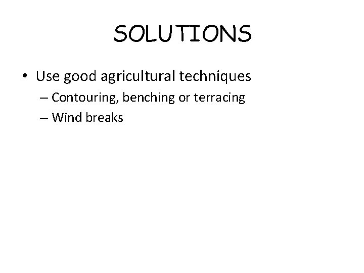 SOLUTIONS • Use good agricultural techniques – Contouring, benching or terracing – Wind breaks