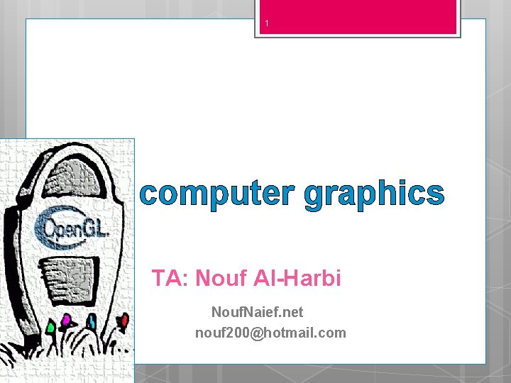 1 computer graphics TA: Nouf Al-Harbi Nouf. Naief. net nouf 200@hotmail. com 