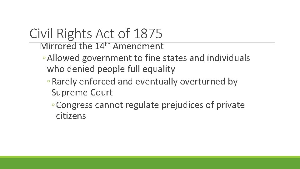 Civil Rights Act of 1875 Mirrored the 14 th Amendment ◦ Allowed government to