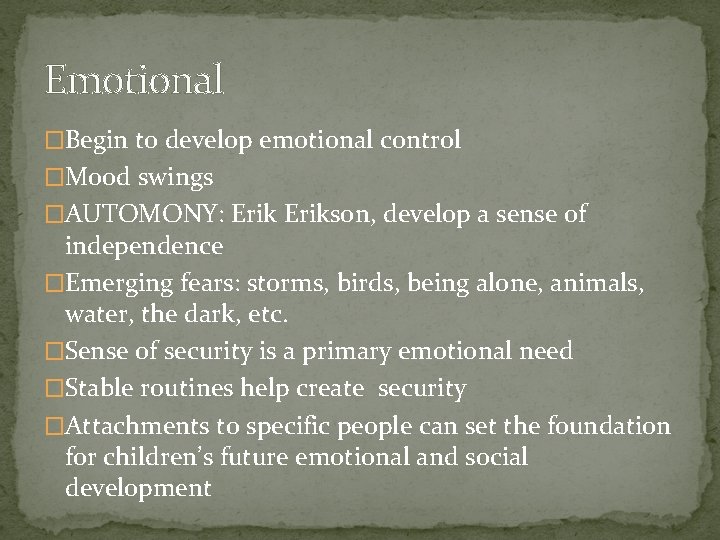 Emotional �Begin to develop emotional control �Mood swings �AUTOMONY: Erikson, develop a sense of