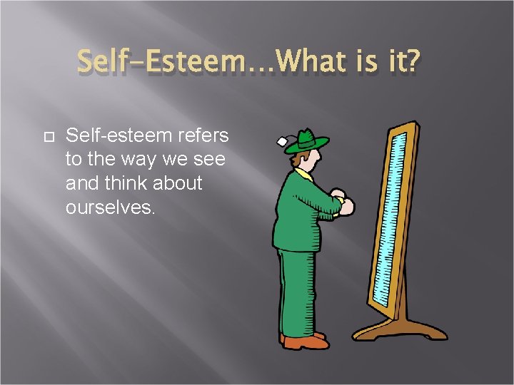 Self-Esteem…What is it? Self-esteem refers to the way we see and think about ourselves.