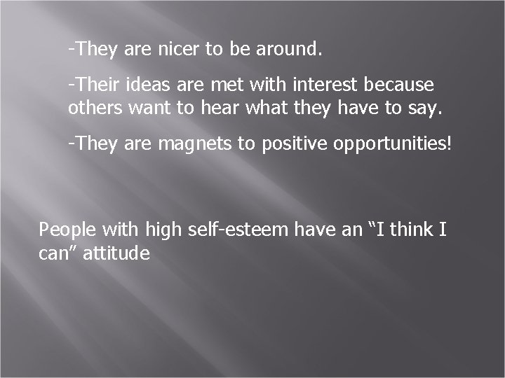 -They are nicer to be around. -Their ideas are met with interest because others