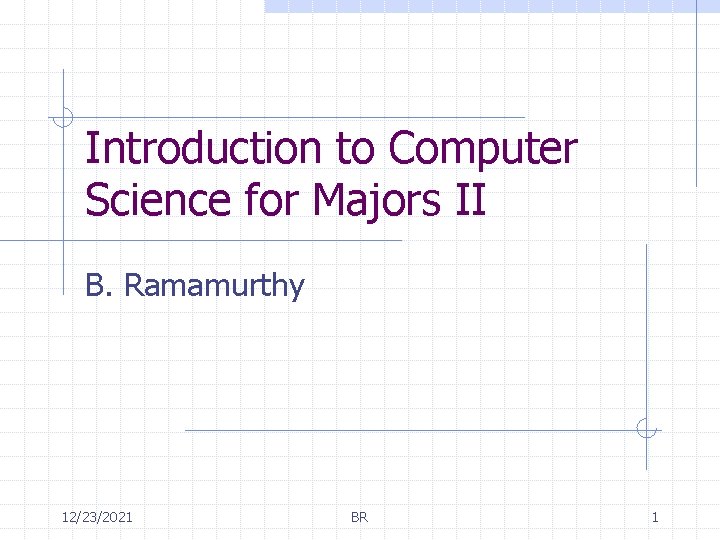 Introduction to Computer Science for Majors II B. Ramamurthy 12/23/2021 BR 1 