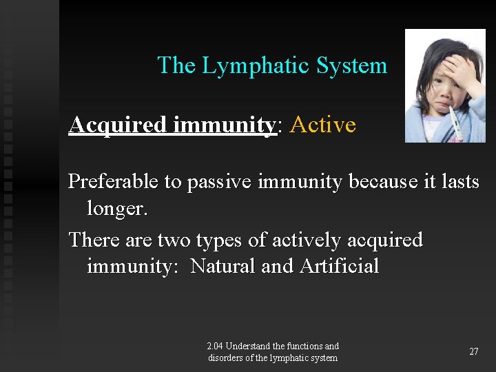 The Lymphatic System Acquired immunity: Active Preferable to passive immunity because it lasts longer.