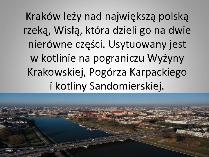 Kraków leży nad największą polską rzeką, Wisłą, która dzieli go na dwie nierówne części.