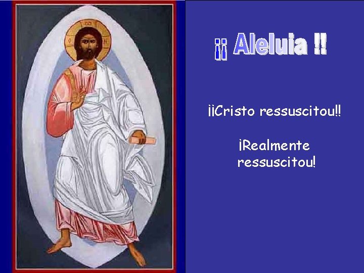 ¡¡Cristo ressuscitou!! ¡Realmente ressuscitou! 