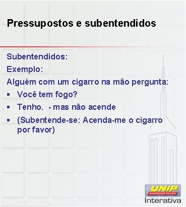 Pressupostos e subentendidos Subentendidos: Exemplo: Alguém com um cigarro na mão pergunta: § Você