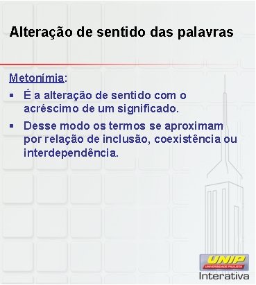 Alteração de sentido das palavras Metonímia: § É a alteração de sentido com o