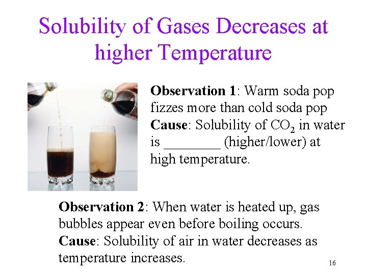 Solubility of Gases Decreases at higher Temperature Observation 1: Warm soda pop fizzes more